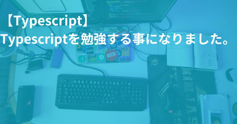 Typescriptを勉強する事になりました。